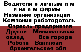 Водители с личным а/м и на а/м фирмы › Название организации ­ Компания-работодатель › Отрасль предприятия ­ Другое › Минимальный оклад ­ 1 - Все города Работа » Вакансии   . Архангельская обл.,Коряжма г.